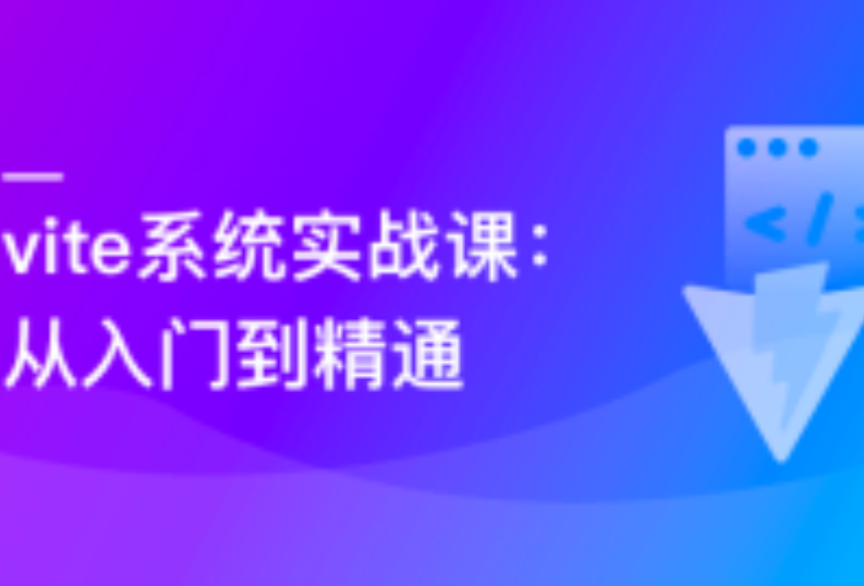 Vite 从入门到精通,玩转新时代前端构建法则|完结无密_银河it