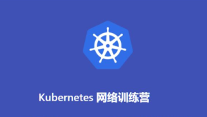 Kubernetes网络训练营(2期)