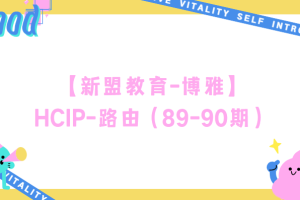 【新盟教育-博雅】HCIP-路由（89-90期）